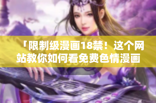 「限制级漫画18禁！这个网站教你如何看免费色情漫画」