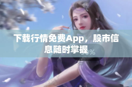 下载行情免费App，股市信息随时掌握