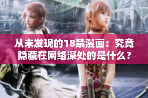 从未发现的18禁漫画：究竟隐藏在网络深处的是什么？