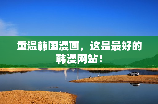 重温韩国漫画，这是最好的韩漫网站！