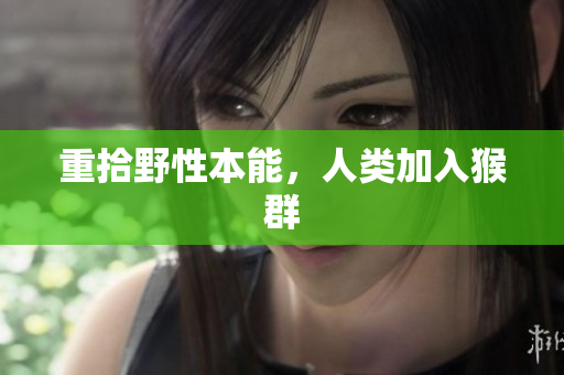 重拾野性本能，人类加入猴群