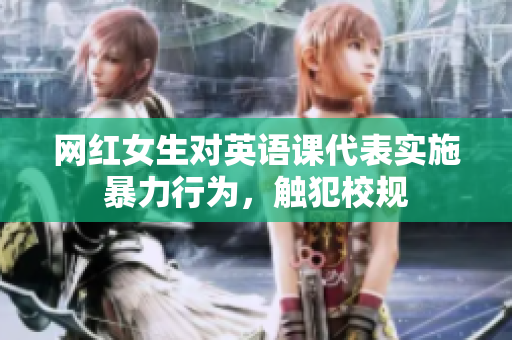 网红女生对英语课代表实施暴力行为，触犯校规
