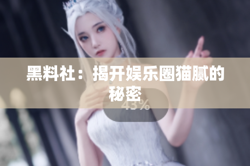 黑料社：揭开娱乐圈猫腻的秘密
