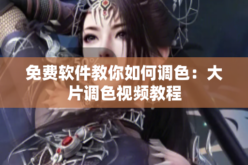 免费软件教你如何调色：大片调色视频教程