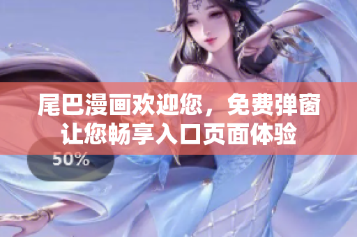 尾巴漫画欢迎您，免费弹窗让您畅享入口页面体验