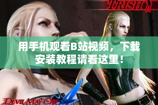 用手机观看B站视频，下载安装教程请看这里！