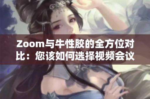 Zoom与牛性胶的全方位对比：您该如何选择视频会议工具？