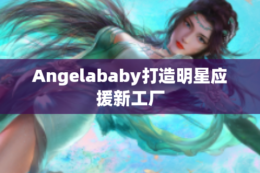 Angelababy打造明星应援新工厂