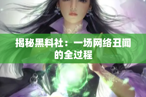 揭秘黑料社：一场网络丑闻的全过程