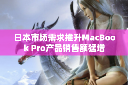 日本市场需求推升MacBook Pro产品销售额猛增