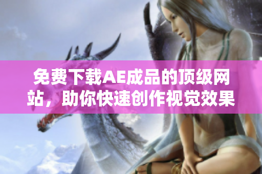 免费下载AE成品的顶级网站，助你快速创作视觉效果！