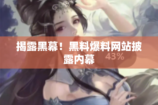 揭露黑幕！黑料爆料网站披露内幕