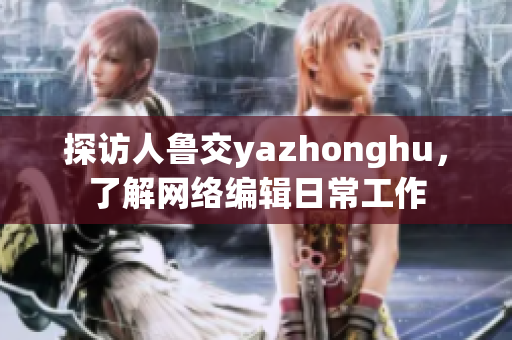 探访人鲁交yazhonghu，了解网络编辑日常工作
