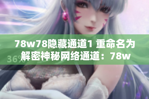 78w78隐藏通道1 重命名为 解密神秘网络通道：78w78
