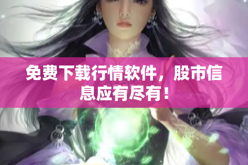 免费下载行情软件，股市信息应有尽有！