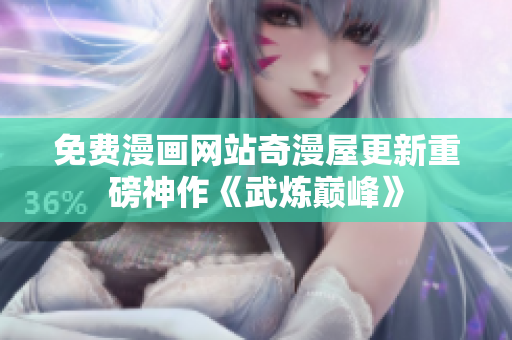 免费漫画网站奇漫屋更新重磅神作《武炼巅峰》