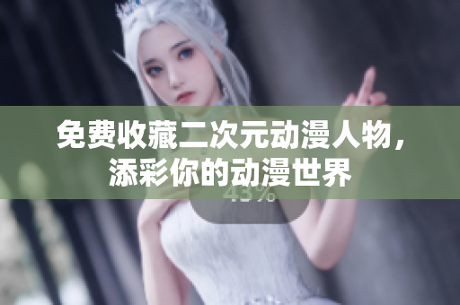 免费收藏二次元动漫人物，添彩你的动漫世界