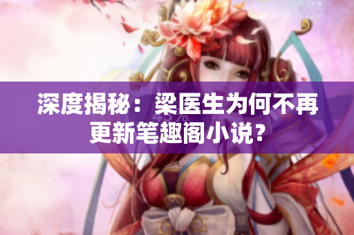 深度揭秘：梁医生为何不再更新笔趣阁小说？