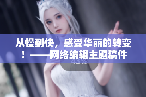 从慢到快，感受华丽的转变！——网络编辑主题稿件