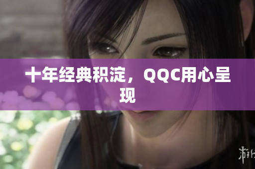 十年经典积淀，QQC用心呈现