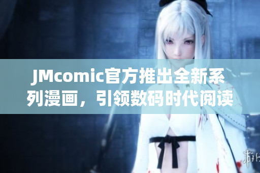 JMcomic官方推出全新系列漫画，引领数码时代阅读新体验
