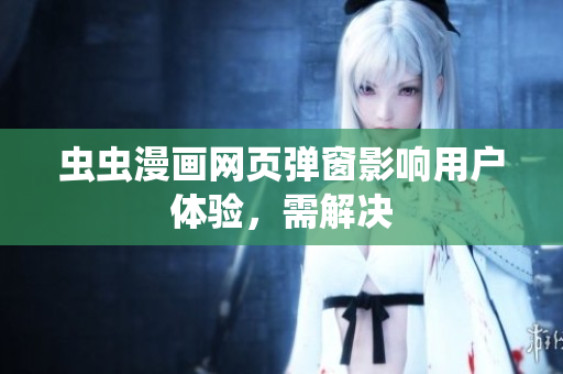 虫虫漫画网页弹窗影响用户体验，需解决