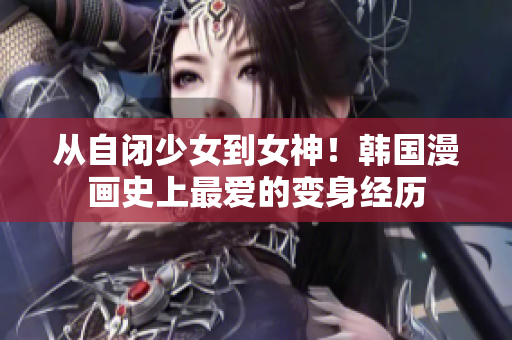 从自闭少女到女神！韩国漫画史上最爱的变身经历