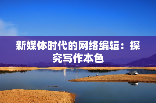 新媒体时代的网络编辑：探究写作本色