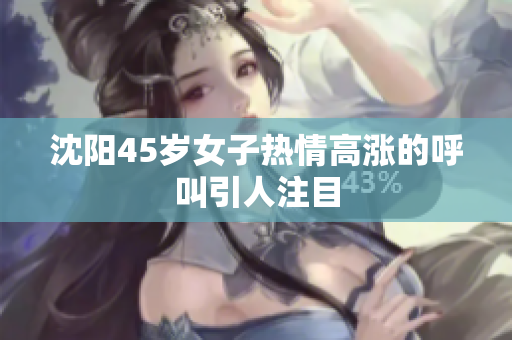 沈阳45岁女子热情高涨的呼叫引人注目
