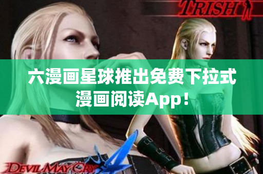 六漫画星球推出免费下拉式漫画阅读App！