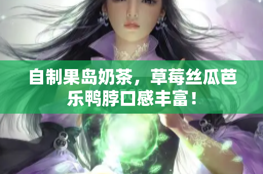 自制果岛奶茶，草莓丝瓜芭乐鸭脖口感丰富！