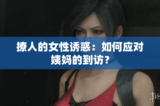 撩人的女性诱惑：如何应对姨妈的到访？
