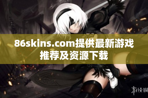 86skins.com提供最新游戏推荐及资源下载