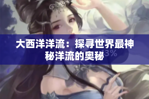 大西洋洋流：探寻世界最神秘洋流的奥秘