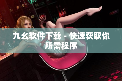 九幺软件下载 - 快速获取你所需程序