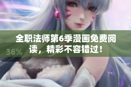 全职法师第6季漫画免费阅读，精彩不容错过！