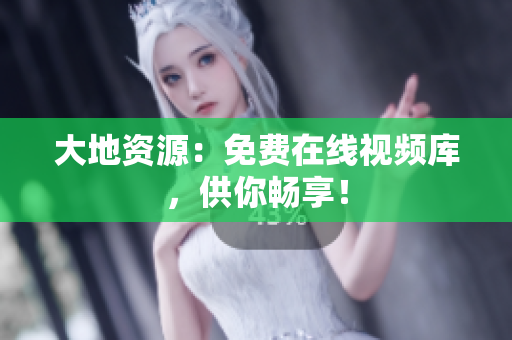 大地资源：免费在线视频库，供你畅享！
