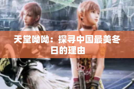 天堂呦呦：探寻中国最美冬日的理由
