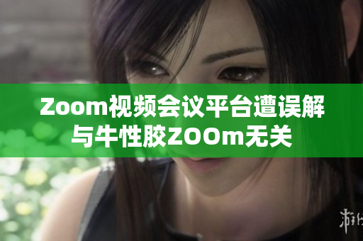 Zoom视频会议平台遭误解与牛性胶ZOOm无关