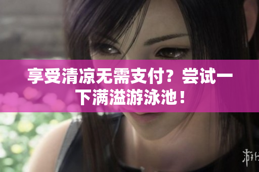 享受清凉无需支付？尝试一下满溢游泳池！