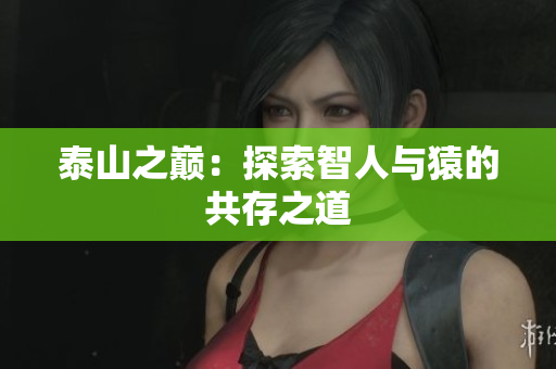 泰山之巅：探索智人与猿的共存之道