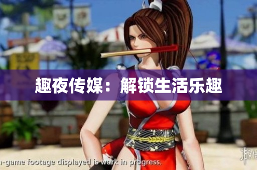 趣夜传媒：解锁生活乐趣