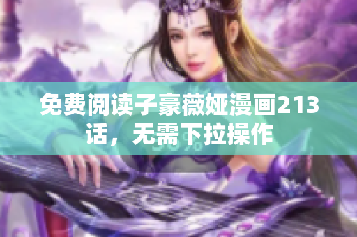 免费阅读子豪薇娅漫画213话，无需下拉操作