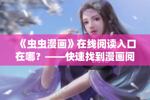 《虫虫漫画》在线阅读入口在哪？——快速找到漫画阅读入口