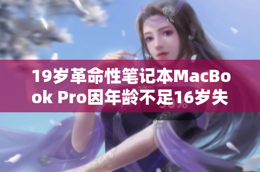19岁革命性笔记本MacBook Pro因年龄不足16岁失去保修
