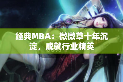 经典MBA：微微草十年沉淀，成就行业精英