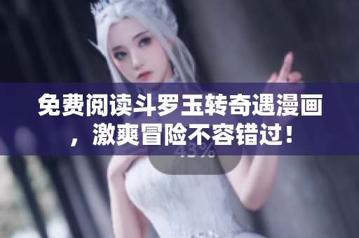 免费阅读斗罗玉转奇遇漫画，激爽冒险不容错过！