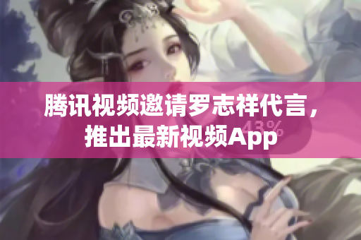 腾讯视频邀请罗志祥代言，推出最新视频App