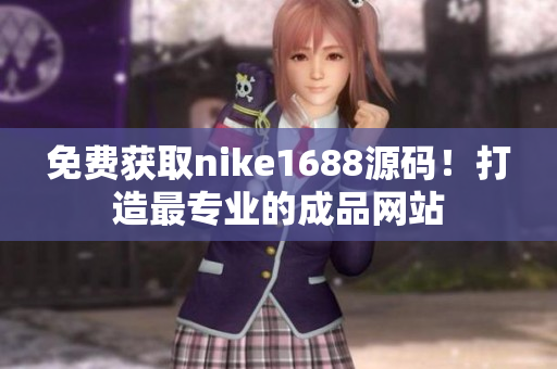 免费获取nike1688源码！打造最专业的成品网站