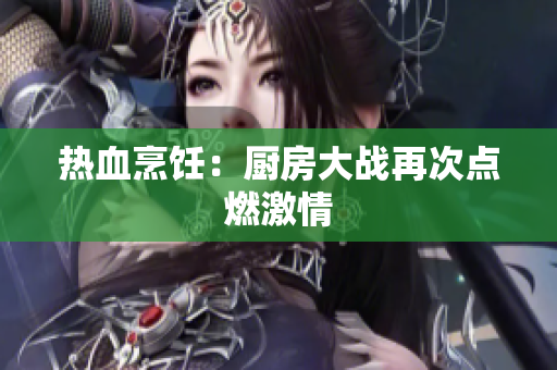 热血烹饪：厨房大战再次点燃激情